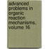 Advanced Problems in Organic Reaction Mechanisms, Volume 16