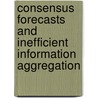Consensus Forecasts and Inefficient Information Aggregation door Christopher W. Crowe