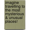 Imagine Travelling To The Most Mysterious & Unusual Places! by Praveeta