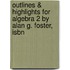 Outlines & Highlights For Algebra 2 By Alan G. Foster, Isbn