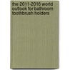 The 2011-2016 World Outlook for Bathroom Toothbrush Holders door Inc. Icon Group International