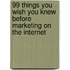 99 Things You Wish You Knew Before Marketing on the Internet