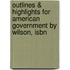 Outlines & Highlights For American Government By Wilson, Isbn