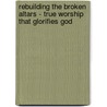 Rebuilding The Broken Altars - True Worship That Glorifies God door D. Douglas