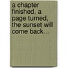 A Chapter Finished, A Page Turned, The Sunset Will Come Back... by Ken Maxon