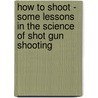 How To Shoot - Some Lessons In The Science Of Shot Gun Shooting door Robert Churchill