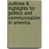 Outlines & Highlights For Politics And Communication In America