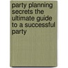 Party Planning Secrets The Ultimate Guide To A Successful Party by Charlie Scola