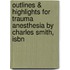 Outlines & Highlights For Trauma Anesthesia By Charles Smith, Isbn