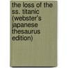 The Loss Of The Ss. Titanic (Webster's Japanese Thesaurus Edition) by Inc. Icon Group International