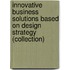 Innovative Business Solutions based on Design Strategy (Collection)