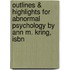 Outlines & Highlights For Abnormal Psychology By Ann M. Kring, Isbn