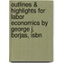 Outlines & Highlights For Labor Economics By George J. Borjas, Isbn