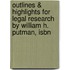 Outlines & Highlights For Legal Research By William H. Putman, Isbn