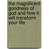 The Magnificent Goodness Of God And How It Will Transform Your Life door Timothy Rowe