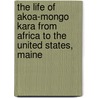 The Life Of Akoa-Mongo Kara From Africa To The United States, Maine door Fran�ois Kara Akoa-Mongo