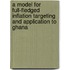 A Model for Full-Fledged Inflation Targeting and Application to Ghana
