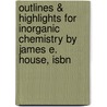 Outlines & Highlights For Inorganic Chemistry By James E. House, Isbn door James House