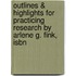 Outlines & Highlights For Practicing Research By Arlene G. Fink, Isbn