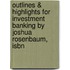 Outlines & Highlights For Investment Banking By Joshua Rosenbaum, Isbn