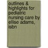 Outlines & Highlights For Pediatric Nursing Care By Ellise Adams, Isbn