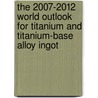 The 2007-2012 World Outlook for Titanium and Titanium-Base Alloy Ingot door Inc. Icon Group International