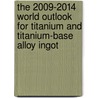 The 2009-2014 World Outlook for Titanium and Titanium-Base Alloy Ingot by Inc. Icon Group International