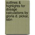 Outlines & Highlights For Dosage Calculations By Gloria D. Pickar, Isbn