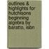 Outlines & Highlights For Hutchisons Beginning Algebra By Baratto, Isbn