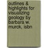 Outlines & Highlights For Visualizing Geology By Barbara W. Murck, Isbn