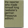 The Reporter Who Made Himself King (Webster's German Thesaurus Edition) door Inc. Icon Group International