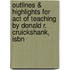 Outlines & Highlights For Act Of Teaching By Donald R. Cruickshank, Isbn