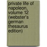 Private Life Of Napoleon, Volume 12 (Webster's German Thesaurus Edition) by Inc. Icon Group International