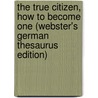 The True Citizen, How To Become One (Webster's German Thesaurus Edition) door Inc. Icon Group International