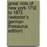 Great Riots Of New York 1712 To 1873 (Webster's German Thesaurus Edition) door Inc. Icon Group International