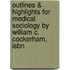 Outlines & Highlights For Medical Sociology By William C. Cockerham, Isbn