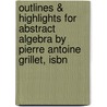 Outlines & Highlights For Abstract Algebra By Pierre Antoine Grillet, Isbn door Pierre Grillet