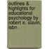 Outlines & Highlights For Educational Psychology By Robert E. Slavin, Isbn