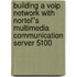 Building A Voip Network With Nortel''s Multimedia Communication Server 5100