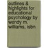 Outlines & Highlights For Educational Psychology By Wendy M. Williams, Isbn