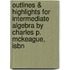 Outlines & Highlights For Intermediate Algebra By Charles P. Mckeague, Isbn