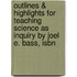 Outlines & Highlights For Teaching Science As Inquiry By Joel E. Bass, Isbn