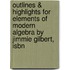 Outlines & Highlights For Elements Of Modern Algebra By Jimmie Gilbert, Isbn