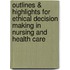 Outlines & Highlights For Ethical Decision Making In Nursing And Health Care