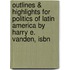 Outlines & Highlights For Politics Of Latin America By Harry E. Vanden, Isbn