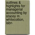 Outlines & Highlights For Managerial Accounting By Stacey M. Whitecotton, Isbn