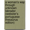 A Woman's Way Through Unknown Labrador (Webster's Portuguese Thesaurus Edition) door Inc. Icon Group International