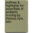 Outlines & Highlights For Essentials Of Pediatric Nursing By Theresa Kyle, Isbn