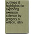 Outlines & Highlights For Exploring Exercise Science By Gregory S. Wilson, Isbn
