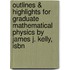 Outlines & Highlights For Graduate Mathematical Physics By James J. Kelly, Isbn